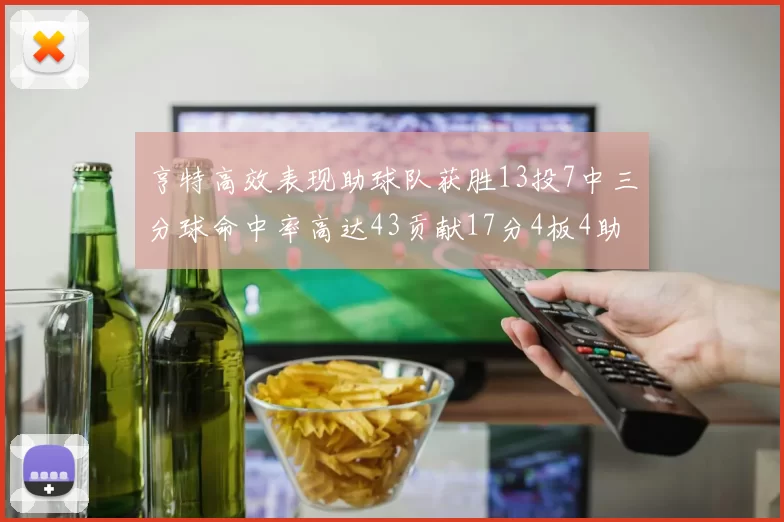 亨特高效表现助球队获胜13投7中三分球命中率高达43贡献17分4板4助