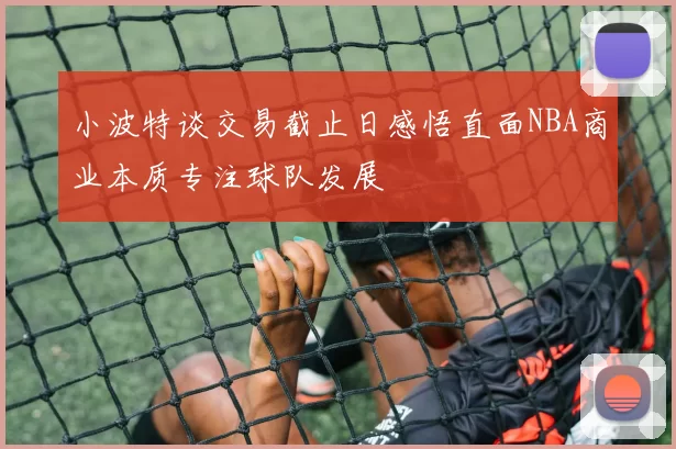 小波特谈交易截止日感悟直面NBA商业本质专注球队发展